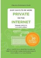 Easy Ways to Be More Private on the Internet: All you need to know about the Internet and what you can do in under 30 minutes to use it more safely and privacy-friendly (Second Edition)