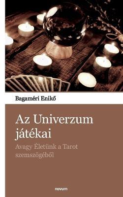 Az Univerzum játékai: Avagy Életünk a Tarot szemszögéből - Bagaméri Enikő - cover
