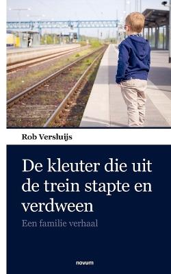 De kleuter die uit de trein stapte en verdween: Een familie verhaal - Rob Versluijs - cover