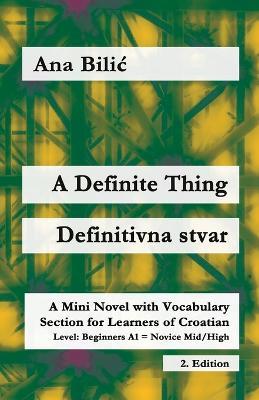 A Definite Thing / Definitivna stvar: A Mini Novel with Vocabulary Section for Learning Croatian, Beginners A1 = Novice Mid/High, 2. Edition - Ana Bilic - cover
