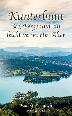 Kunterbunt - See, Berge und ein leicht verwirrter Alter - Rudolf Pernusch - cover