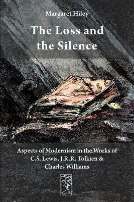 The Loss and the Silence. Aspects of Modernism in the Works of C.S. Lewis, J.R.R. Tolkien and Charles Williams. - Margaret Hiley - cover