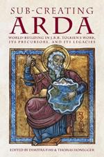 Sub-creating Arda: World-building in J.R.R. Tolkien's Work, its Precursors and its Legacies