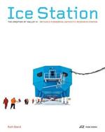 Ice Station – The Creation of Halley VI. Britain's Pioneering Antarctic Research Station