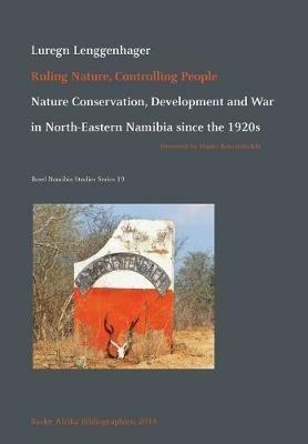 Ruling Nature, Controlling People: Nature Conservation, Development and War in North-Eastern Namibia since the 1920s - Luregn Lenggenhager - cover