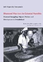 Diamond Warriors in Colonial Namibia: Diamond Smuggling, Migrant Workers and Development in Owamboland - Job Shipululo Amupanda - cover