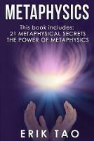 Metaphysics: 2 Manuscripts - 21 METAPHYSICAL SECRETS: Life Changing Truths For Unconventional Thinkers (Including 9 Do-It-Yourself Energy Experiments) & THE POWER OF METAPHYSICS: A 27-Day Journey To A New Life - Erik Tao - cover
