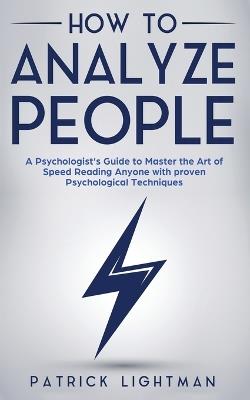 How to Analyze People: A Psychologist's Guide to Master the Art of Speed Reading Anyone with proven Psychological Techniques. Unlock your personal superpower to quickly read any person like a book! - Patrick Lightman - cover