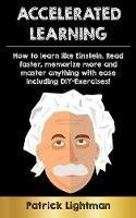 Accelerated Learning: How to learn like Einstein: Read faster, memorize more and master anything with ease - including DIY-exercises