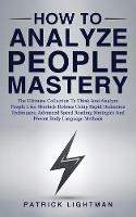 How to Analyze People Mastery: The Ultimate Collection To Think And Analyze People Like Sherlock Holmes Using Rapid Deduction Techniques, Advanced Speed Reading Strategies And Proven Body Language Methods
