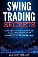 Swing Trading Secrets: Making Sense Of Patterns And Capitalizing On Price Trends Using Actionable Technical Analysis, Chart Reading Tools, And Technical Indicators