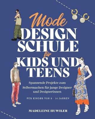Mode Design Schule f?r Kids und Teens: Spannende Projekte zum Selbermachen f?r junge Designer und Designerinnen - Madeleine Huwiler - cover
