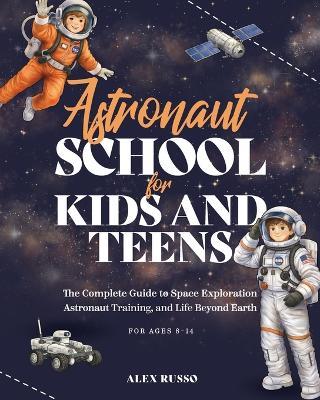 Astronaut School for Kids and Teens: The Complete Guide to Space Exploration, Astronaut Training, and Life Beyond Earth - Bye Bye Studio - cover