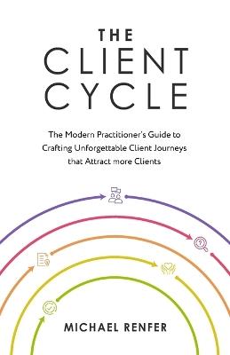 The Client Cycle: The Modern Practitioner's Guide to Crafting Unforgettable Client Journeys that Attract more Clients - Michael Renfer - cover