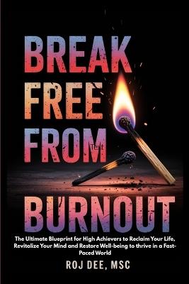 Break Free From Burnout: The Ultimate Blueprint for High-achievers to Reclaim your life, Revitalse your Mind and Restore Well-being to thrive in a Fast Paced World.: The Ultimate Blueprint for High-achievers to Reclaim your life, Revitalse your Mind and Restore Well-being to thriv - Msc R O J Dee - cover