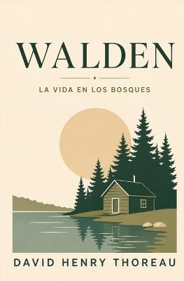 WALDEN - La Vida en los Bosques: Naturaleza, vida sencilla, trabajo y libertad (Edición moderna y revisada en Español) - Henry David Thoreau - cover