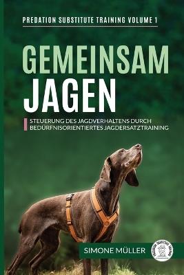 Gemeinsam Jagen: Steuerung des Jagdverhaltens durch bed?rfnisorientiertes Jagdersatztraining - Simone M?ller - cover