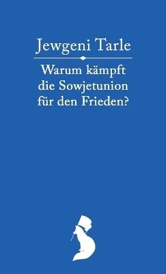 Warum k?mpft die Sowjetunion f?r den Frieden? - Jewgeni Wiktorowitsch Tarle,Wladimir Iljitsch Lenin - cover