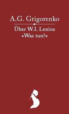 Über das Werk W.I. Lenins "Was tun?" - Alexander Grigorjewitsch Grigorenko,Wladimir Iljitsch Lenin,Josef Wissarionowitsch Stalin - cover