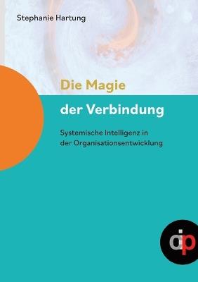 Die Magie der Verbindung - ein wertvoller Begleiter für alle, die in oder mit Organisationen arbeiten: Systemische Intelligenz in der Organisationsentwicklung - Stephanie Hartung - cover