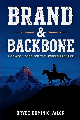 Brand & Backbone: A Cowboy Code for the Modern Frontier - Bryce Dominic Valor - cover