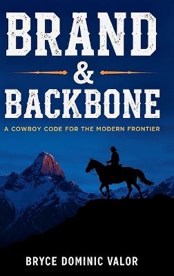 Brand & Backbone: A Cowboy Code for the Modern Frontier - Bryce Dominic Valor - cover