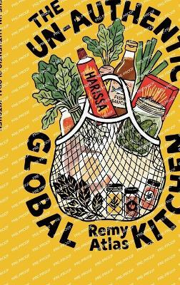 The Un-Authentic Global Kitchen: The Essential Guide to Third Culture Cooking: 70+ Recipes That Break Culinary Rules to Turn Cheap Ingredients into the Flavors of Home - Remy Atlas - cover