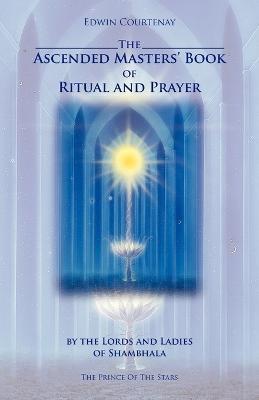 The Ascended Masters Book of Ritual and Prayer: By the Lords and Ladies of Shambhala - Edwin Courtenay - cover