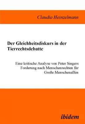 Der Gleichheitsdiskurs in der Tierrechtsdebatte. Eine kritische Analyse von Peter Singers Forderung nach Menschenrechten f r Grosse Menschenaffen - Claudia Heinzelmann - cover