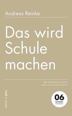 Das wird Schule machen: Kein Bildungssystem kann besser sein als seine Lehrer! - Andreas Reinke - cover