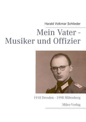 Mein Vater - Musiker und Offizier: 1918 Dresden - 1998 Miltenberg - Harald Volkmar Schlieder - cover