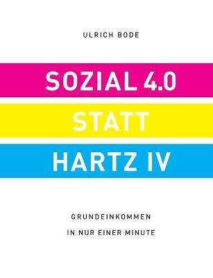 Sozial 4.0 statt Hartz IV: Grundeinkommen in nur einer Minute - Ulrich Bode - cover