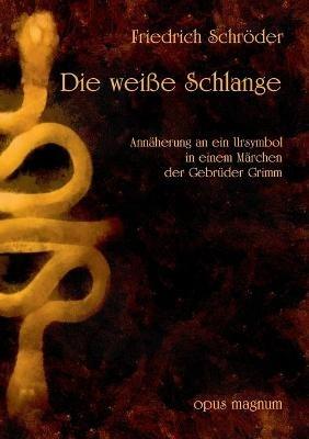 Die weiße Schlange: Annäherung an ein Ursymbol im Märchen der Gebrüder Grimm - Friedrich Schröder - cover