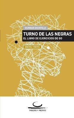 Turno de las Negras: El Libro de Ejercicios de Go. 20 Kyu - 15 Kyu - Gunnar Dickfeld - cover