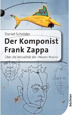 Der Komponist Frank Zappa: Über die Aktualität der Neuen Musik - Daniel Schröder - cover