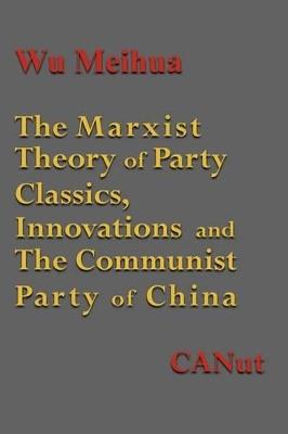 The Marxist Theory of Party Building: Classics, Innovations and the Communist Party of China - Wu Meihua - cover