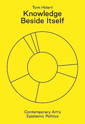 Knowledge Beside Itself: Contemporary Art's Epistemic Politics - Tom Holert - cover