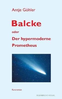 Balcke oder Der hypermoderne Prometheus - Antje Göhler - cover