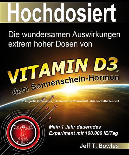 THE MIRACULOUS RESULTS OF EXTREMELY HIGH DOSES OF THE SUNSHINE HORMONE VITAMIN D3 MY EXPERIMENT WITH HUGE DOSES OF D3 FROM 25,000 to 50,000 to 100,000 IU A Day OVER A 1 YEAR PERIOD