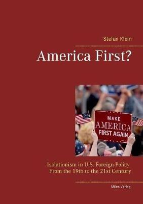 America First?: Isolationism in U.S. Foreign Policy From the 19th to the 21st Century - Stefan Klein - cover