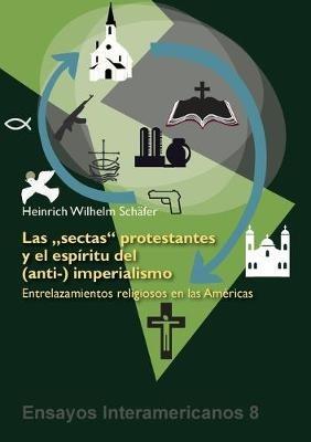 Las 'sectas' protestantes y el espiritu del (anti-) imperialismo: Entrelazamientos religiosos en las Americas - Heinrich Wilhelm Schafer - cover