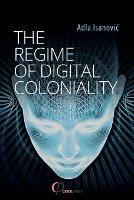 Libro in inglese The Regime of Digital Coloniality: Bosnian Forensic Contemporaneity  - Adla Isanovic