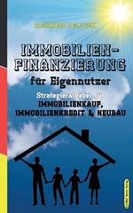 Immobilienfinanzierung fur Eigennutzer: Strategieratgeber fu¨r Immobilienkauf, Immobilienkredit & Neubau