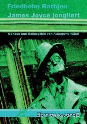James Joyce jongliert: Genese und Konzeption von Finnegans Wake - Friedhelm Rathjen - cover