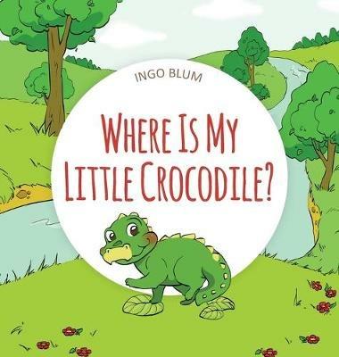 Where Is My Little Crocodile? - Ingo Blum,Antonio Pahetti - cover
