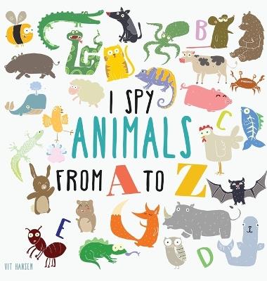 I Spy Animals from A to Z: Hardcover Edition. Can You Spot The Animal For Each Letter Of The Alphabet? - Vit Hansen - cover