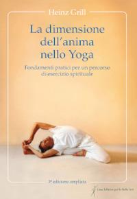 La dimensione dell'anima nello Yoga. Fondamenti pratici per un percorso di esercizio spirituale - Heinz Grill - copertina
