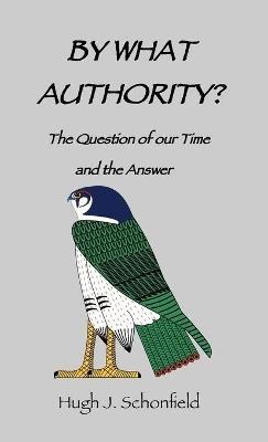 By What Authority?: The Question of Our Time and the Answer - Hugh J Schonfield - cover