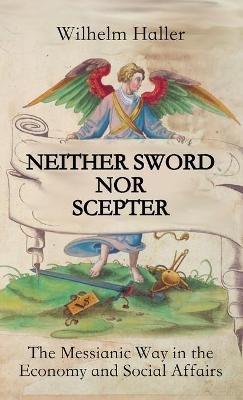 Neither Sword Nor Scepter: The Messianic Way in the Economy and Social Affairs - Wilhelm Haller - cover