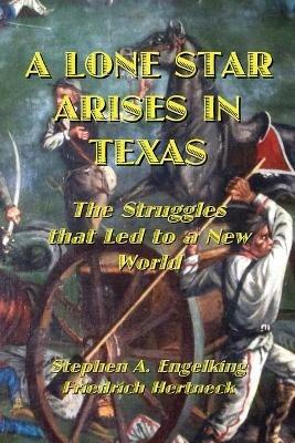 A Lone Star Arises in Texas: The Struggles that Led to a New World - Stephen A Engelking,Friedrich Hertneck - cover